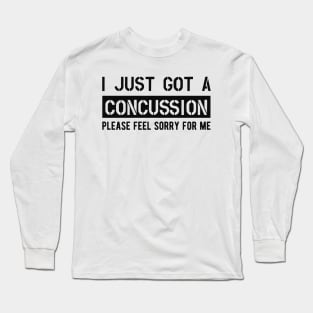 Concussion - I just got a concussion Please feel sorry for me Long Sleeve T-Shirt